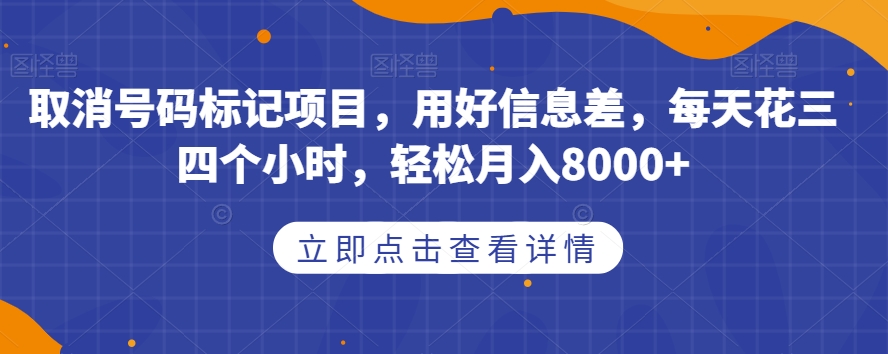 取消号码标记项目，用好信息差，每天花三四个小时，轻松月入8000+【揭秘】-木石资源网