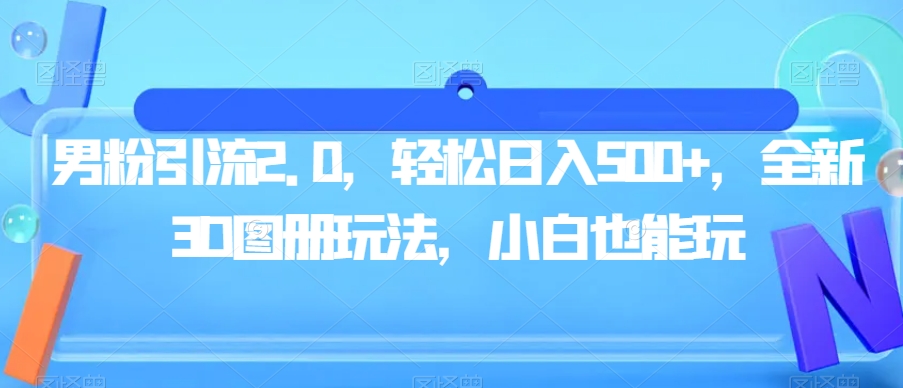 男粉引流2.0，轻松日入500+，全新3D图册玩法，小白也能玩【揭秘】-木石资源网