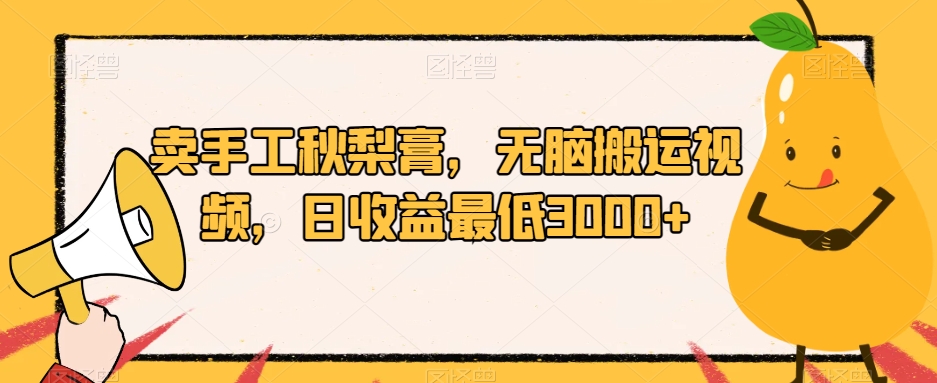 卖手工秋梨膏，无脑搬运视频，日收益最低3000+【揭秘】-木石资源网