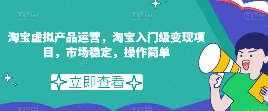 淘宝虚拟产品运营，淘宝入门级变现项目，市场稳定，操作简单-木石资源网