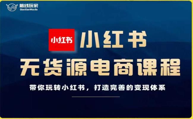 前线玩家-小红书无货源电商，带你玩转小红书，打造完善的变现体系-木石资源网