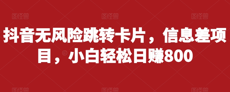 抖音无风险跳转卡片，信息差项目，小白轻松日赚800-木石资源网