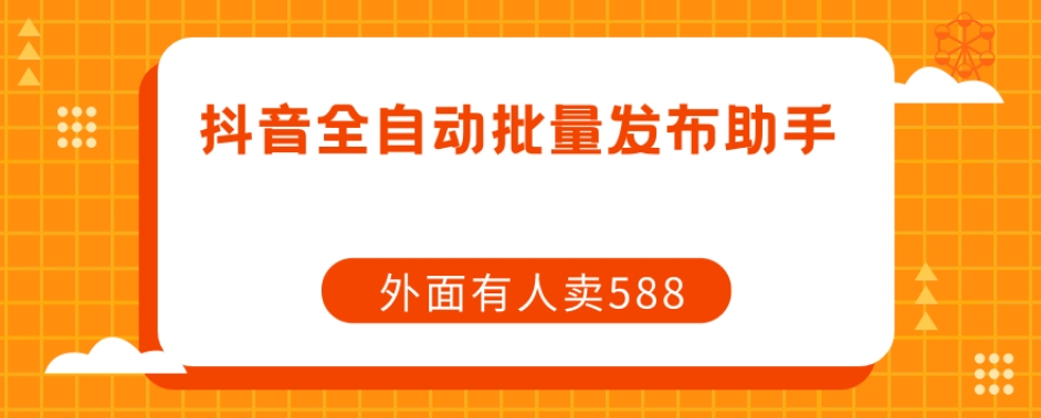 【原创开发】外面卖588抖音全自动批量发布助手-木石资源网