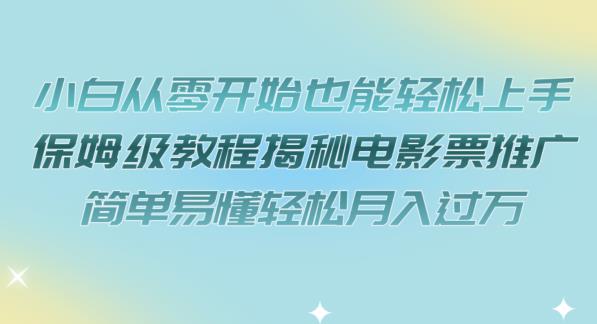 小白从零开始也能轻松上手，保姆级教程揭秘电影票推广，简单易懂轻松月入过万【揭秘】-木石资源网