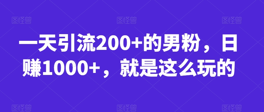 一天引流200+的男粉，日赚1000+，就是这么玩的【揭秘】-木石资源网