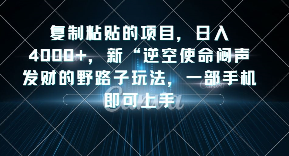 复制粘贴的项目，日入4000+，新“逆空使命“闷声发财的野路子玩法，一部手机即可上手-木石资源网