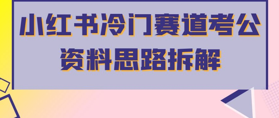 小红书冷门赛道考公资料思路拆解，简单搬运无需操作，转化高涨粉快轻松月入过万-木石资源网