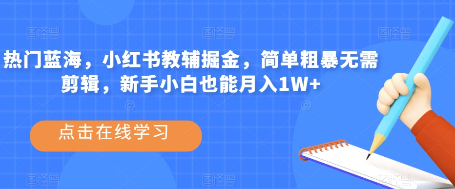 热门蓝海，小红书教辅掘金，简单粗暴无需剪辑，新手小白也能月入1W+【揭秘】-木石资源网
