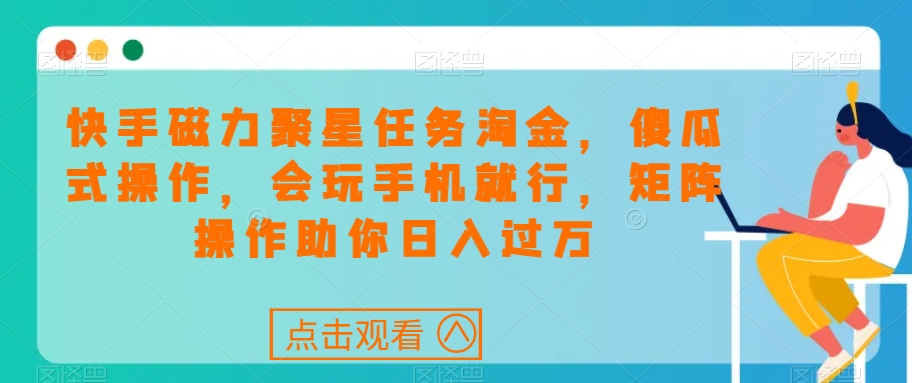 快手磁力聚星任务淘金，傻瓜式操作，会玩手机就行，矩阵操作助你日入过万-木石资源网
