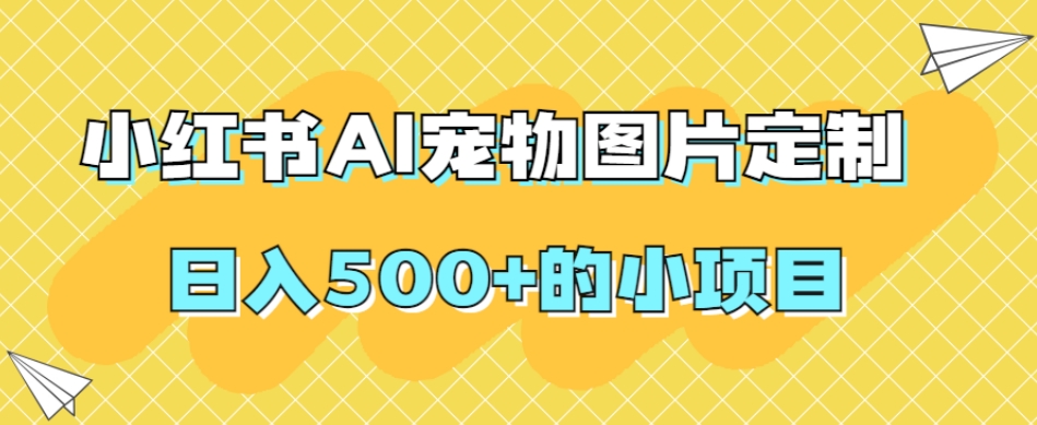 小红书AI宠物图片定制，日入500+的小项目-木石资源网