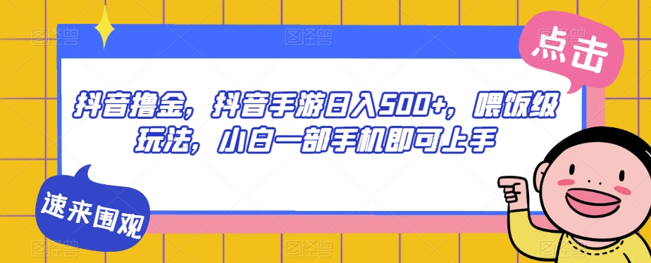 抖音撸金，抖音手游日入500+，喂饭级玩法，小白一部手机即可上手【揭秘】-木石资源网