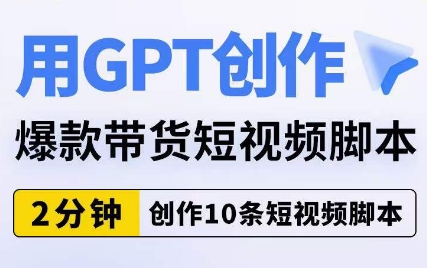 用GPT创作爆款带货短视频脚本，2分钟创作10条短视频脚本-木石资源网