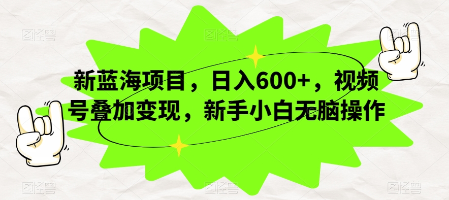 新蓝海项目，日入600+，视频号叠加变现，新手小白无脑操作【揭秘】-木石资源网