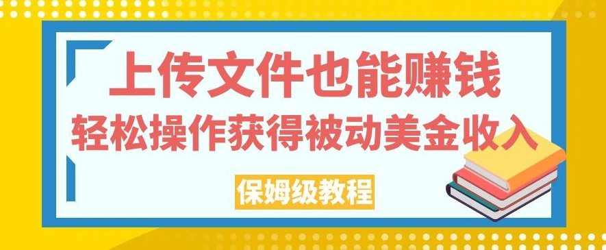 上传文件也能赚钱，轻松操作获得被动美金收入，保姆级教程【揭秘】-木石资源网