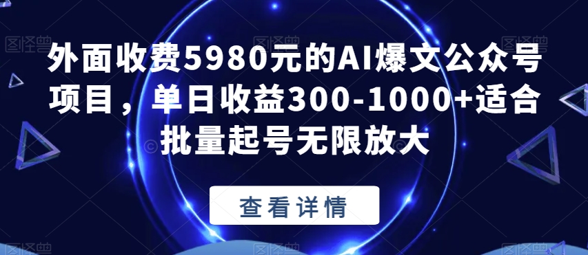 外面收费5980元的AI爆文公众号项目，单日收益300-1000+适合批量起号无限放大【揭秘】-木石资源网