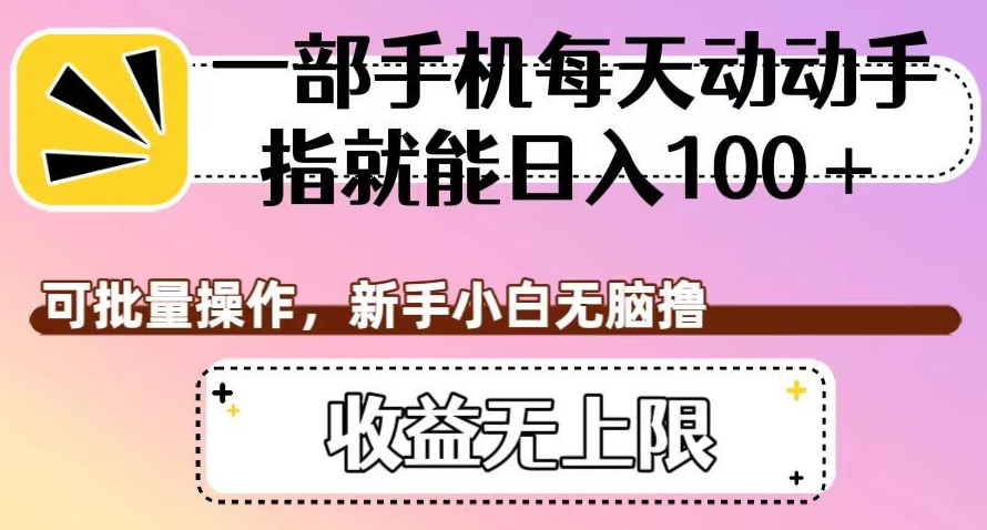 一部手机每天动动手指就能日入100+，可批量操作，新手小白无脑撸，收益无上限【揭秘】-木石资源网