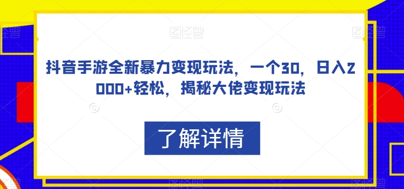 抖音手游全新暴力变现玩法，一个30，日入2000+轻松，揭秘大佬变现玩法【揭秘】-木石资源网