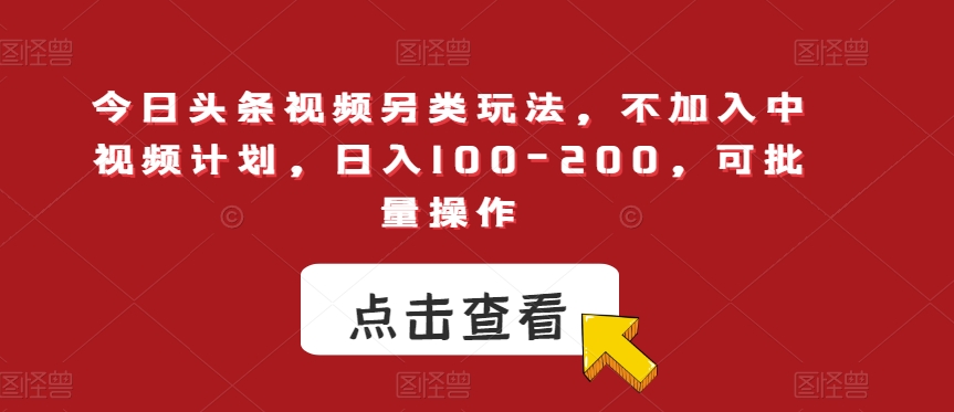 今日头条视频另类玩法，不加入中视频计划，日入100-200，可批量操作【揭秘】-木石资源网