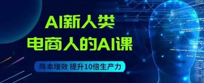 AI新人类-电商人的AI课，用世界先进的AI帮助电商降本增效-木石资源网