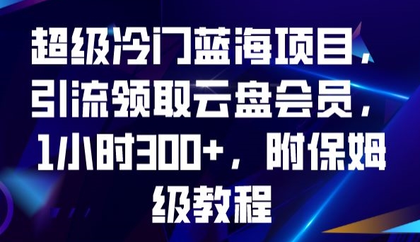 超级冷门蓝海项目，引流领取云盘会员，1小时300+，附保姆级教程-木石资源网