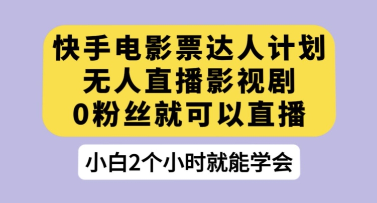 快手电影票达人计划，无人直播影视剧，0粉丝就可以直播【揭秘】-木石资源网