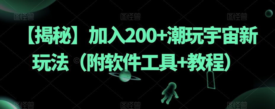 【揭秘】加入200+潮玩宇宙新玩法（附软件工具+教程）-木石资源网