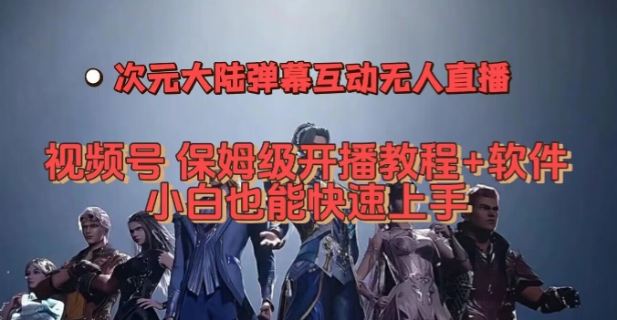 视频号次元大陆弹幕互动无人直播，视频号保姆级开播教程+软件，小白也能快速上手-木石资源网