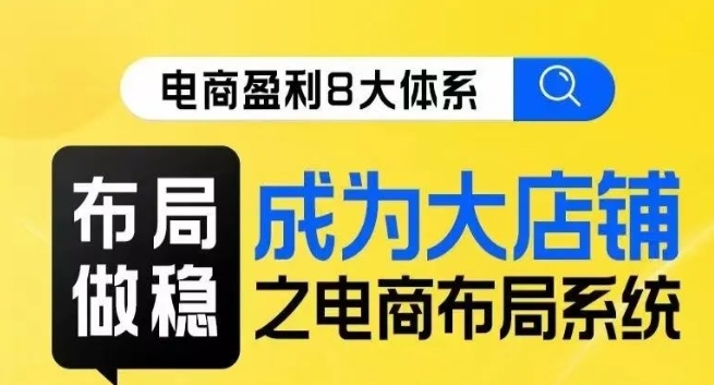 八大体系布局篇·布局做稳，成为大店的电商布局线上课-木石资源网