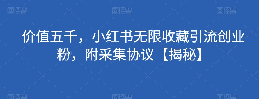 价值五千，小红书无限收藏引流创业粉，附采集协议【揭秘】-木石资源网