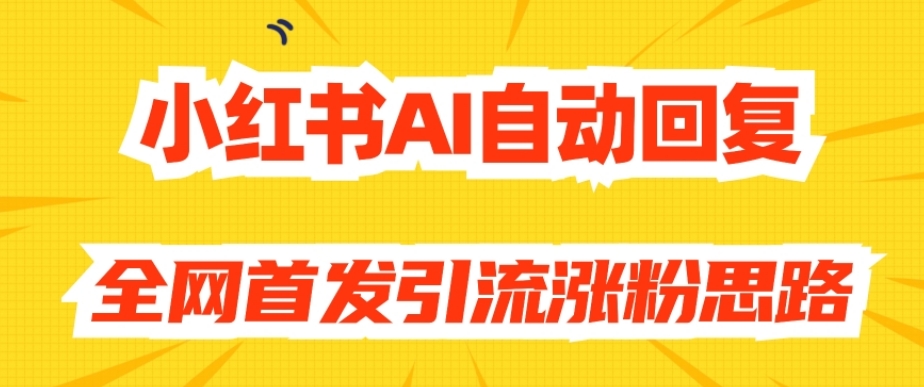 【原创开发】小红书AI自动回复，全网首发引流涨粉思路-木石资源网