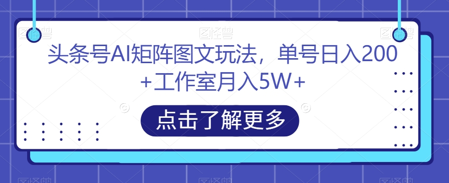 头条号AI矩阵图文玩法，单号日入200+工作室月入5W+【揭秘】-木石资源网