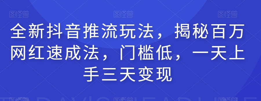 全新抖音推流玩法，揭秘百万网红速成法，门槛低，一天上手三天变现-木石资源网