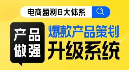 电商盈利8大体系 ·产品做强​爆款产品策划系统升级线上课，全盘布局更能实现利润突破-木石资源网