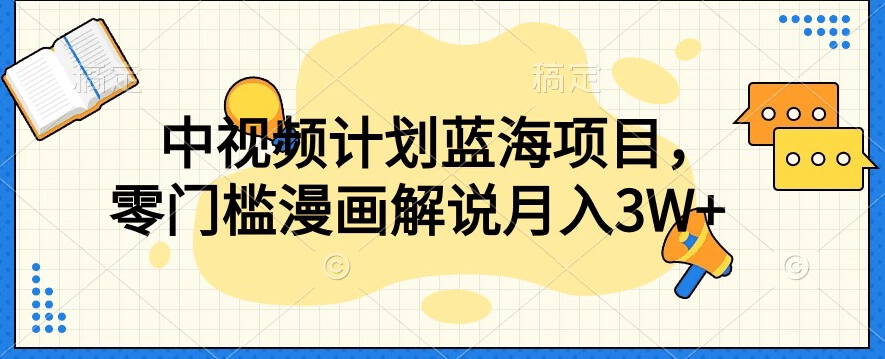 中视频计划蓝海项目，零门槛漫画解说教程【揭秘】-木石资源网