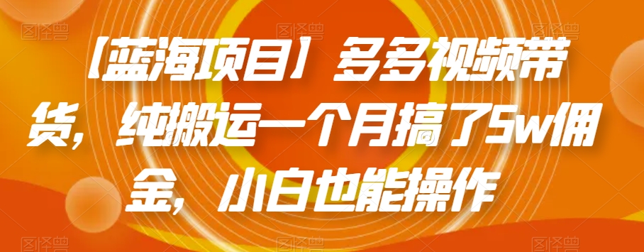 【蓝海项目】多多视频带货，纯搬运一个月搞了5w佣金，小白也能操作【揭秘】-木石资源网