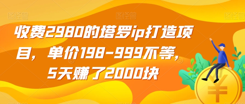 收费2980的塔罗ip打造项目，单价198-999不等，5天赚了2000块【揭秘】-木石资源网