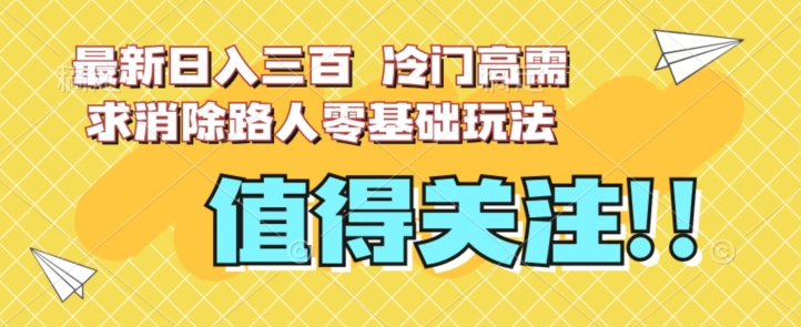 最新日入三百，冷门高需求消除路人零基础玩法【揭秘】-木石资源网