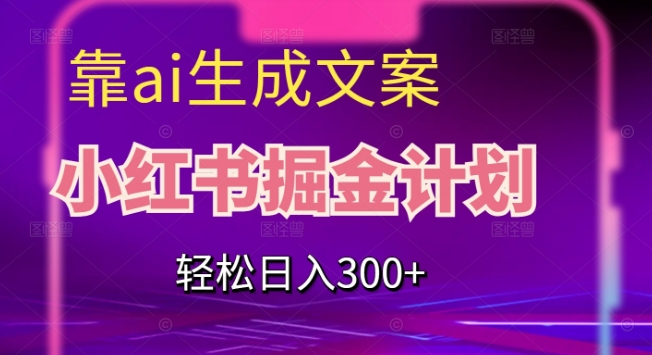 靠AI生成文案，小红书掘金计划，轻松日入300+【揭秘】-木石资源网