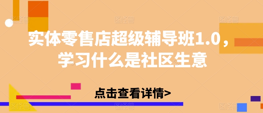 实体零售店超级辅导班1.0，学习什么是社区生意-木石资源网