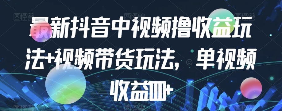 最新抖音中视频撸收益玩法+视频带货，单视频收益1000+-木石资源网