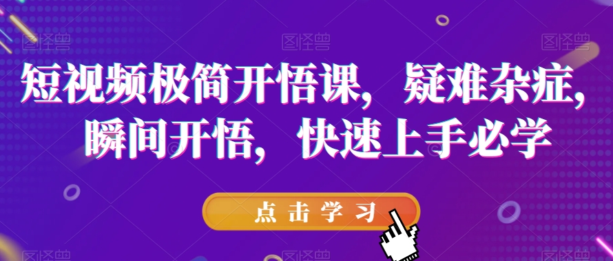 短视频极简开悟课，​疑难杂症，瞬间开悟，快速上手必学-木石资源网