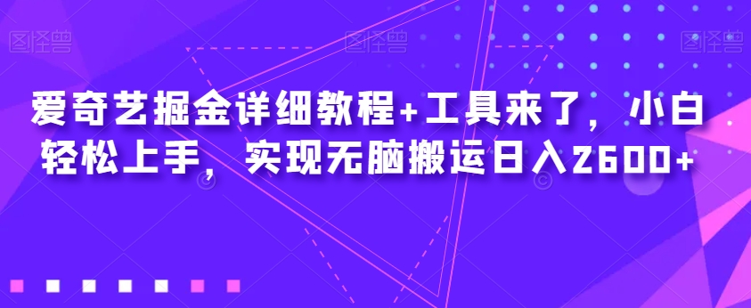 爱奇艺掘金详细教程+工具来了，小白轻松上手，实现无脑搬运日入2600+-木石资源网