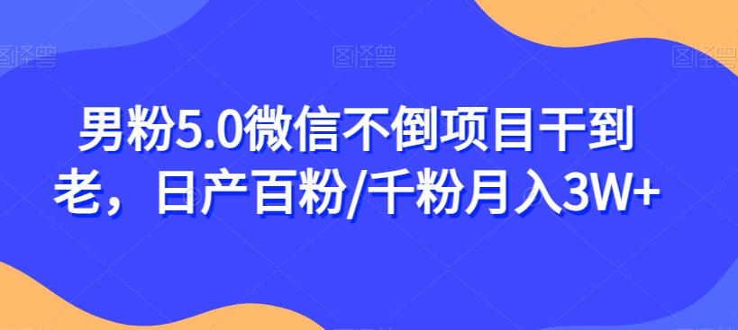 男粉5.0微信不倒项目干到老，日产百粉/千粉月入3W+【揭秘】-木石资源网