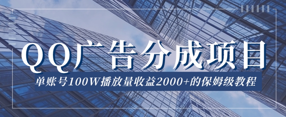 QQ广告分成项目保姆级教程，单账号100W播放量收益2000+【揭秘】-木石资源网