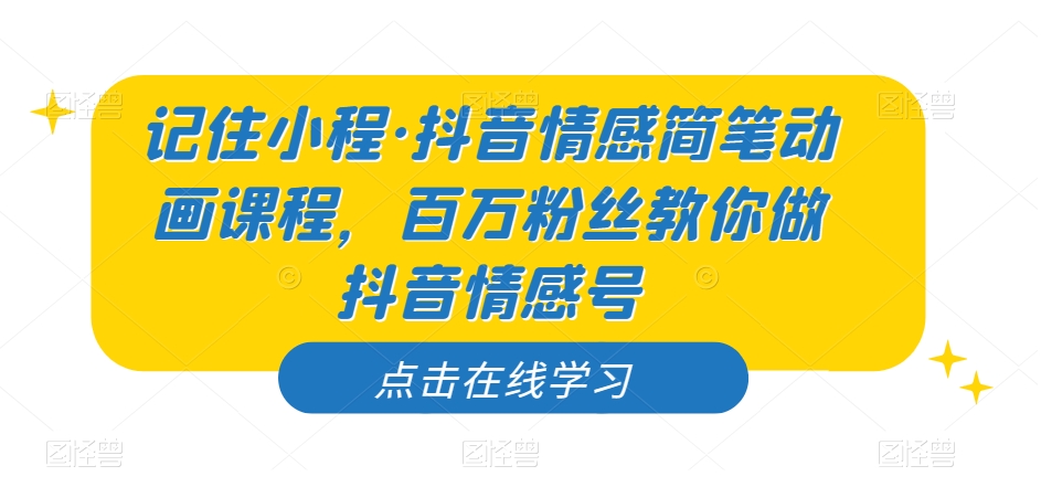记住小程·抖音情感简笔动画课程，百万粉丝教你做抖音情感号-木石资源网