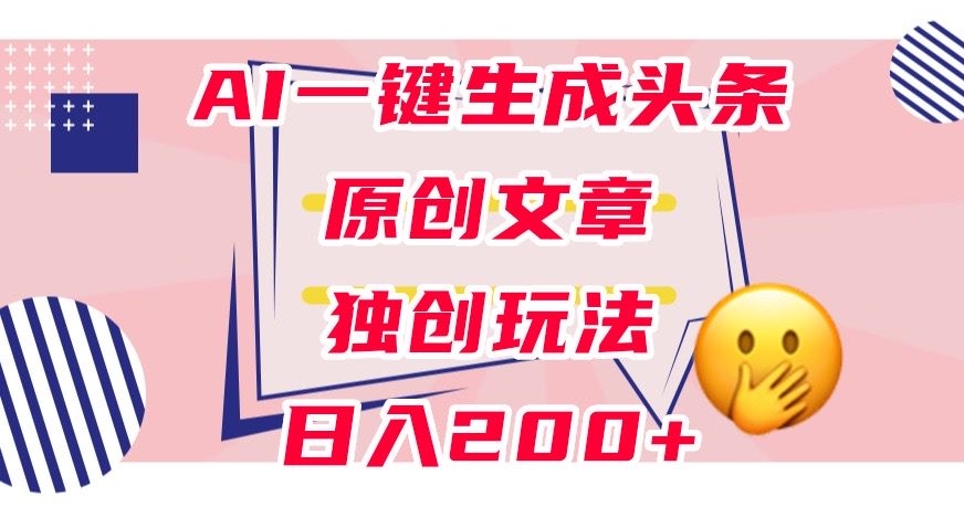 利用AI一键生成头条原创文章，0粉丝即可变现，稳定日入200+【揭秘】-木石资源网