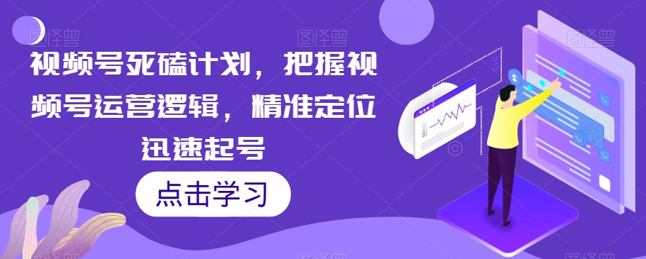 视频号死磕计划，把握视频号运营逻辑，精准定位迅速起号-木石资源网