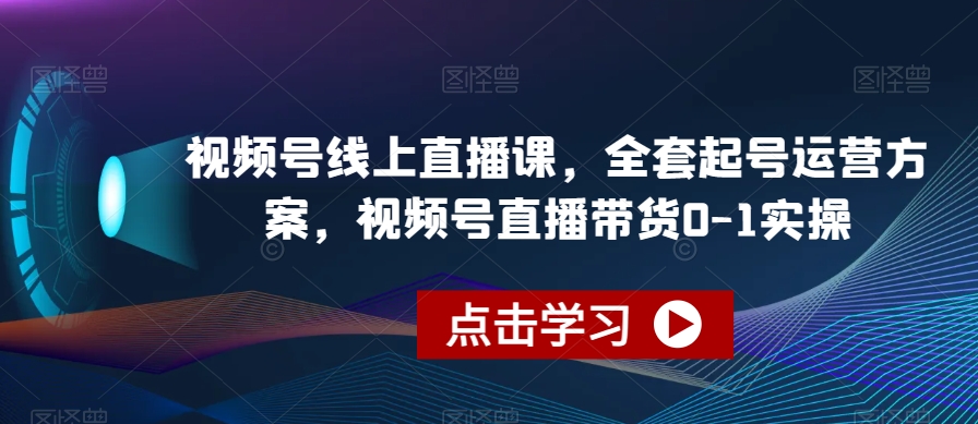 视频号线上直播课，全套起号运营方案，视频号直播带货0-1实操-木石资源网