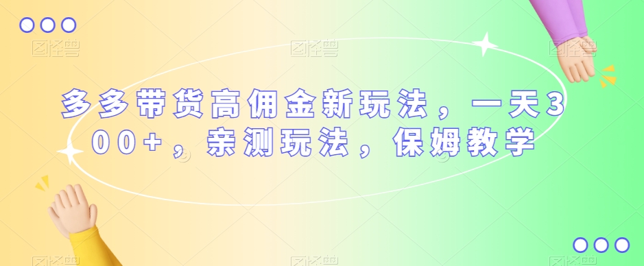 多多带货高佣金新玩法，一天300+，亲测玩法，保姆教学-木石资源网