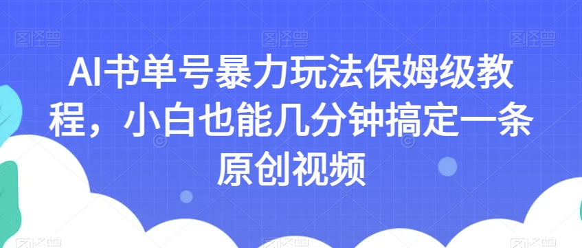 AI书单号暴力玩法保姆级教程，小白也能几分钟搞定一条原创视频【揭秘】-木石资源网